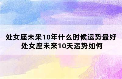 处女座未来10年什么时候运势最好 处女座未来10天运势如何